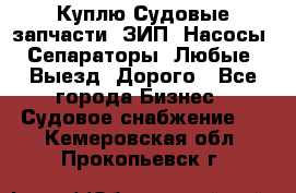 Куплю Судовые запчасти. ЗИП. Насосы. Сепараторы. Любые. Выезд. Дорого - Все города Бизнес » Судовое снабжение   . Кемеровская обл.,Прокопьевск г.